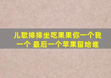 儿歌排排坐吃果果你一个我一个 最后一个苹果留给谁